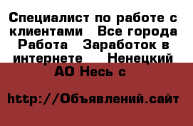 Специалист по работе с клиентами - Все города Работа » Заработок в интернете   . Ненецкий АО,Несь с.